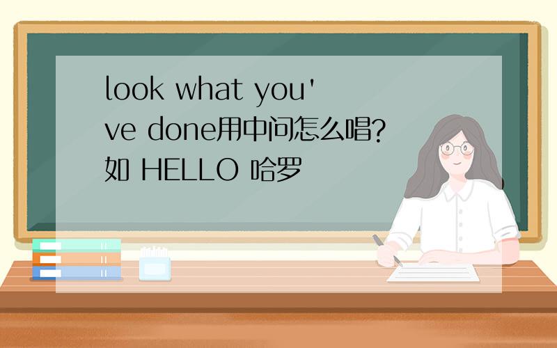 look what you've done用中问怎么唱?如 HELLO 哈罗