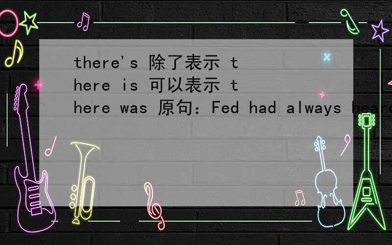 there's 除了表示 there is 可以表示 there was 原句：Fed had always heard there's no free ride...