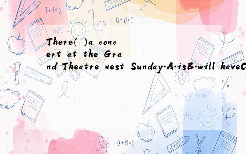 There（ ）a concert at the Grand Theatre nest Sunday.A.isB.will haveC.is going toB.is going to be