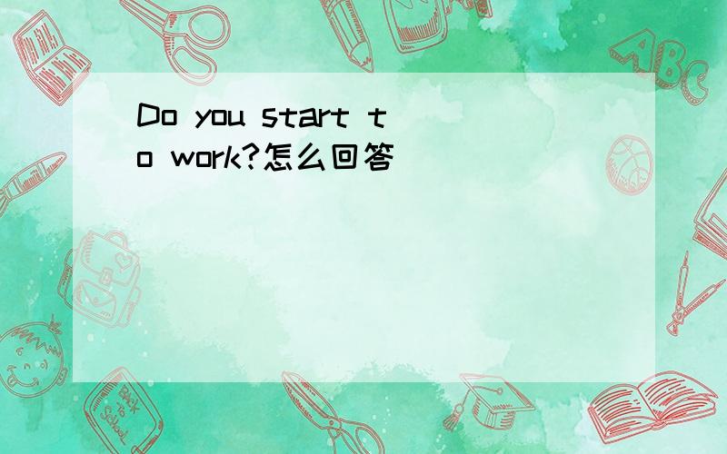 Do you start to work?怎么回答