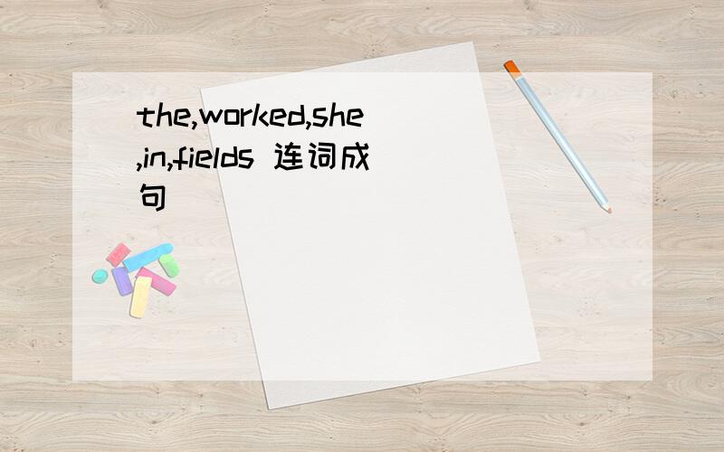 the,worked,she,in,fields 连词成句