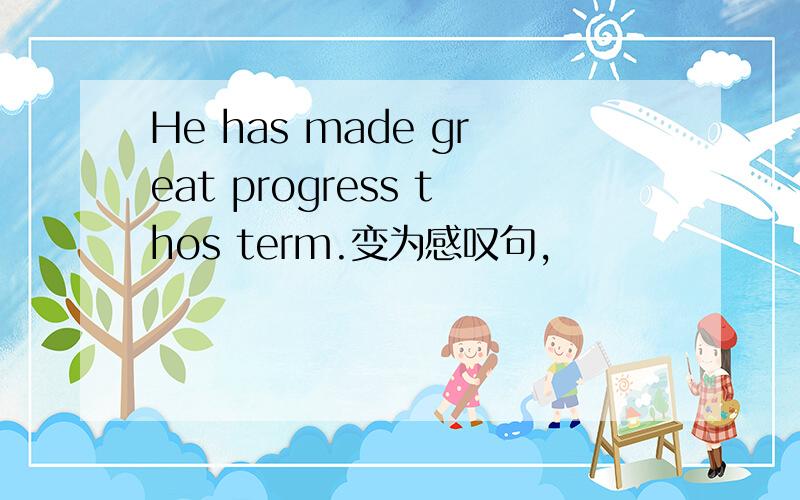He has made great progress thos term.变为感叹句,