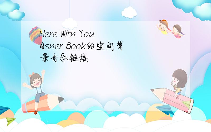 Here With You Asher Book的空间背景音乐链接