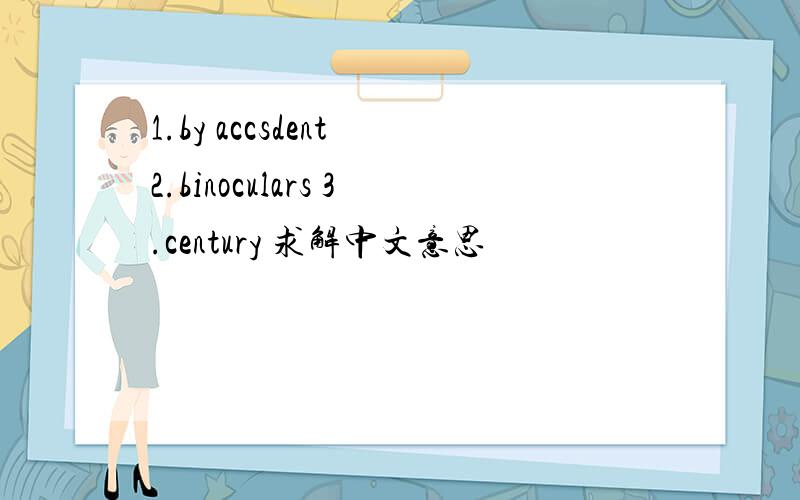 1.by accsdent 2.binoculars 3.century 求解中文意思