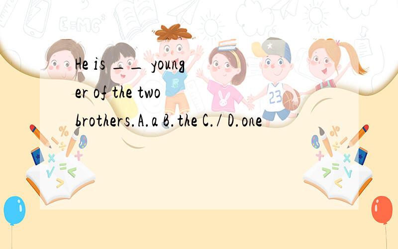 He is __ younger of the two brothers.A.a B.the C./ D.one