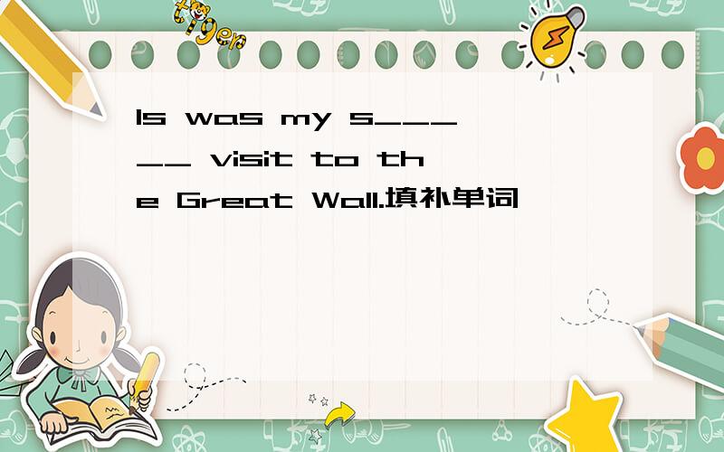 Is was my s_____ visit to the Great Wall.填补单词