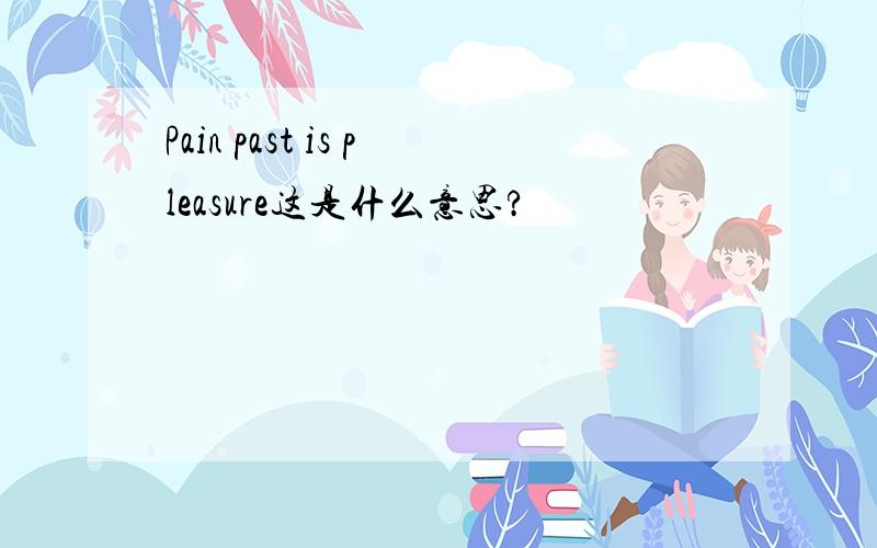 Pain past is pleasure这是什么意思?