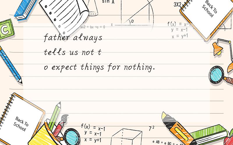 father always tells us not to expect things for nothing.