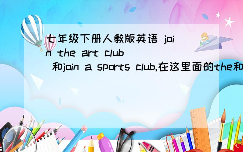 七年级下册人教版英语 join the art club 和join a sports club,在这里面的the和a可以随便用吗?