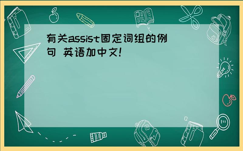 有关assist固定词组的例句 英语加中文!