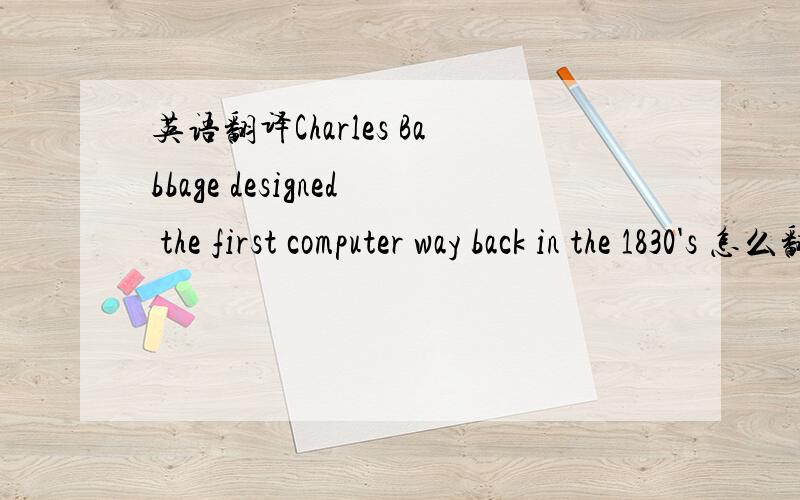 英语翻译Charles Babbage designed the first computer way back in the 1830's 怎么翻译 1830‘s 有这个表达方式吗 还是用1830s
