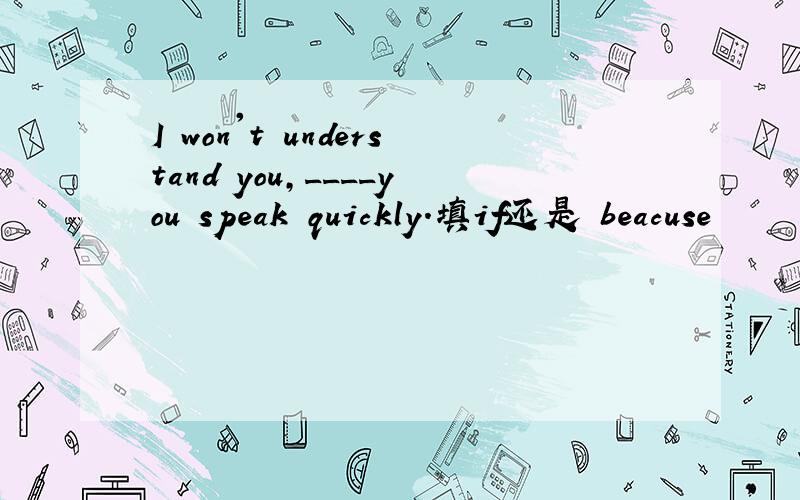 I won't understand you,____you speak quickly.填if还是 beacuse