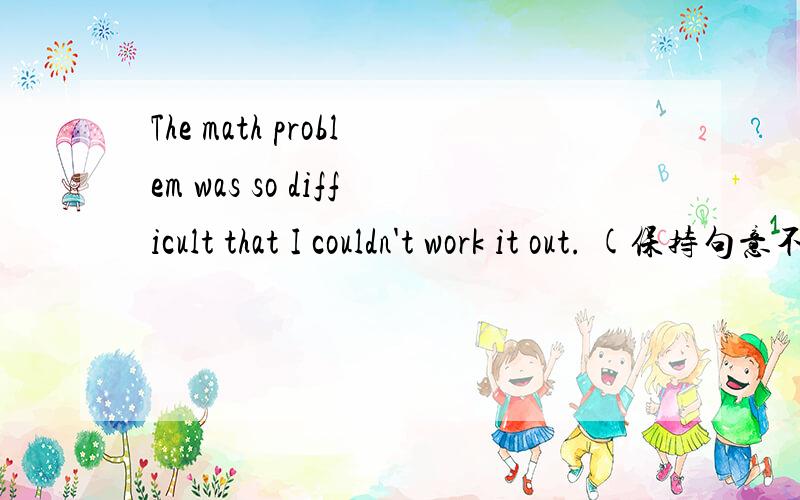 The math problem was so difficult that I couldn't work it out. (保持句意不变) The math  problem was______ difficult for me ________ _________.