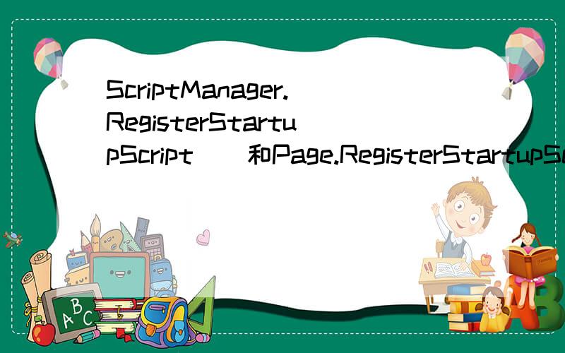 ScriptManager.RegisterStartupScript()和Page.RegisterStartupScript()什么区别,