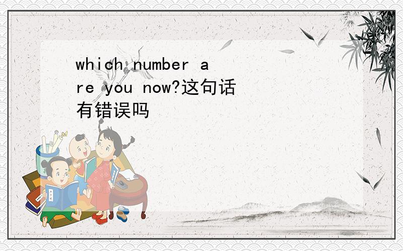 which number are you now?这句话有错误吗