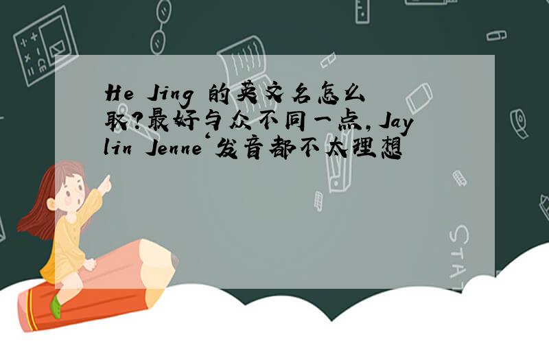 He Jing 的英文名怎么取?最好与众不同一点,Jaylin Jenne‘发音都不太理想