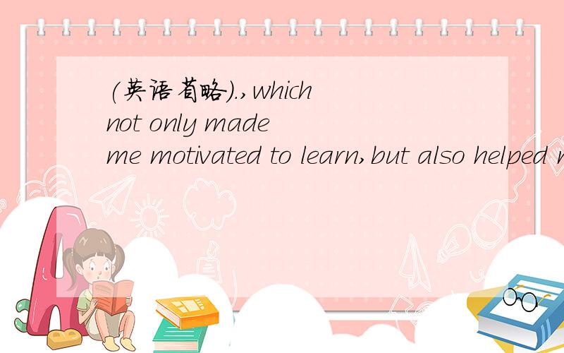(英语省略).,which not only made me motivated to learn,but also helped me get along well with my studies.怎么motivate要加ed,里面有什么词组.