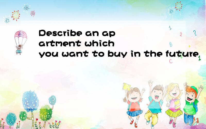 Describe an apartment which you want to buy in the future