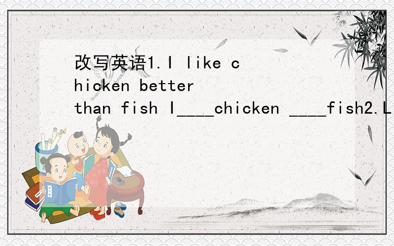 改写英语1.I like chicken better than fish I____chicken ____fish2.Lin Tao is the tallest boy in his classLin Tao is____than____ ____boy in his class3.Science is not so interesting as musicScience is ____ ____ than one Music is ____ ____than one4.T