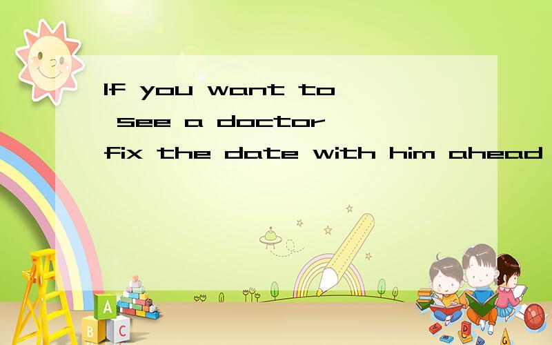 If you want to see a doctor,fix the date with him ahead of time.This is a common ___________ in the USA.A.sense B.practice C.rule D.reality