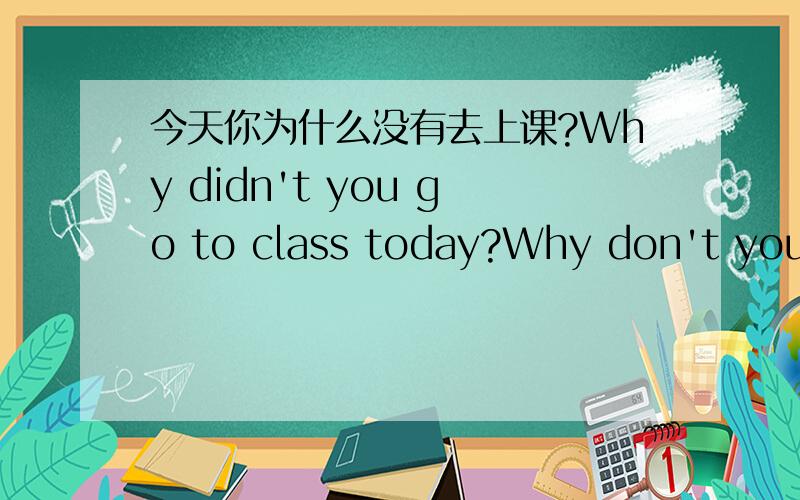 今天你为什么没有去上课?Why didn't you go to class today?Why don't you go to class today?哪句是对