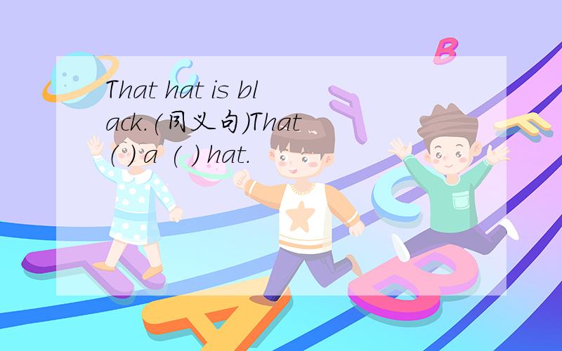 That hat is black.(同义句）That （ ） a ( ) hat.