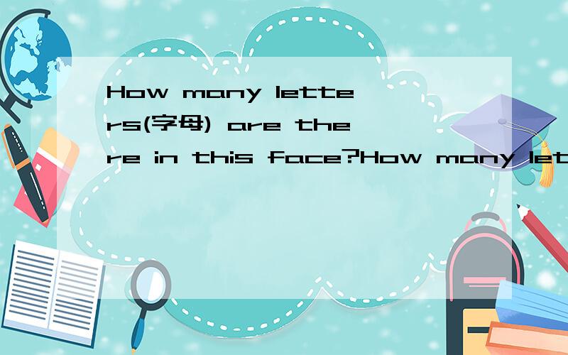 How many letters(字母) are there in this face?How many letters(字母) are there in this face?