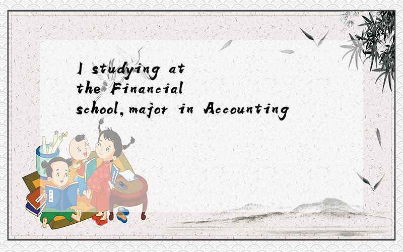 I studying at the Financial school,major in Accounting