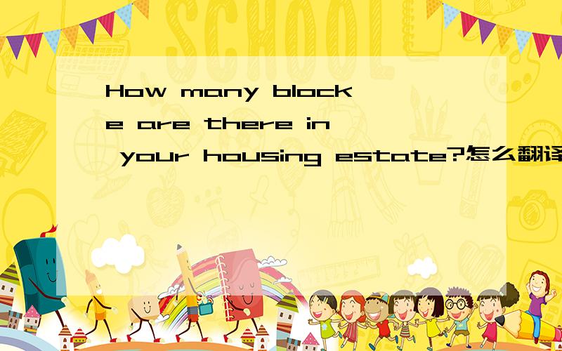 How many blocke are there in your housing estate?怎么翻译