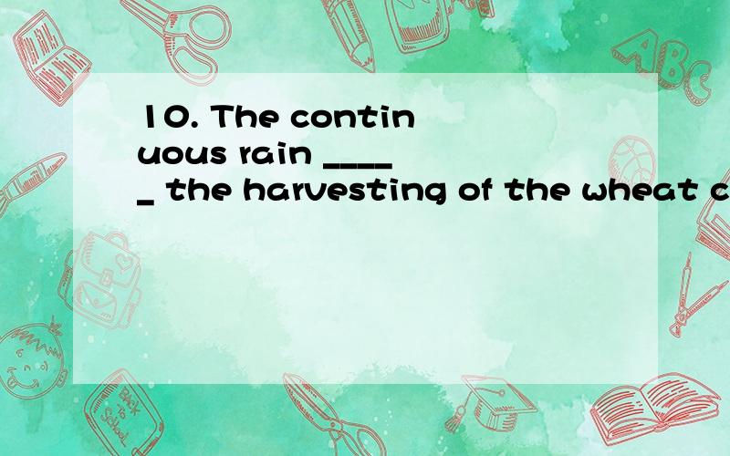 10. The continuous rain _____ the harvesting of the wheat crop by two weeks. (A) set back (B) set off (C) set out(D) set aside