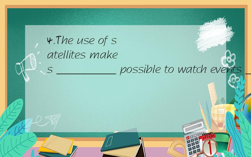4.The use of satellites makes __________ possible to watch events ______________ they happen thousands and thousands of miles away.A.it,as B.it,when C.this,when D.that,whether为什么啊