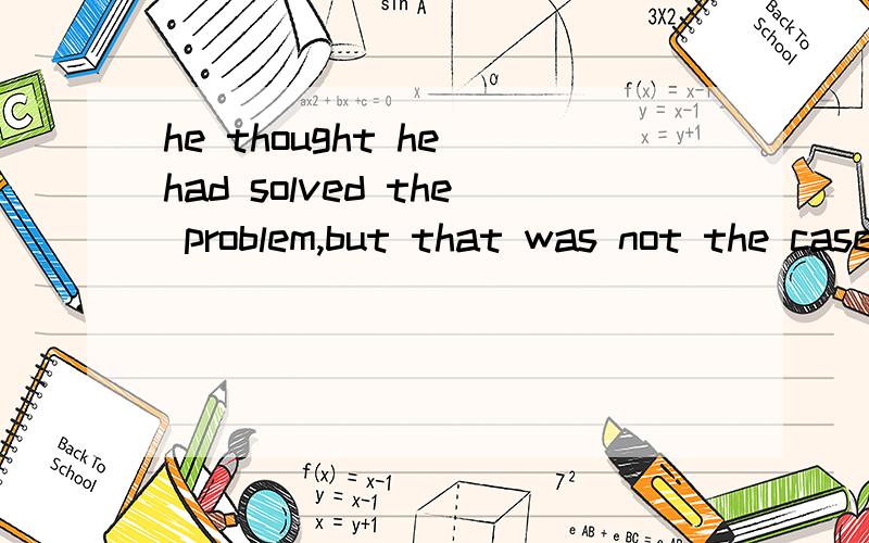 he thought he had solved the problem,but that was not the case _____he had ever met.为什么要用that 不是where 么