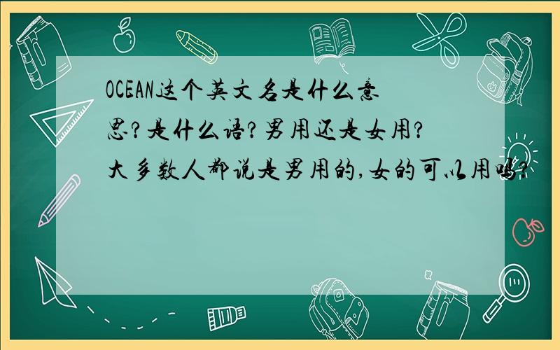 OCEAN这个英文名是什么意思?是什么语?男用还是女用?大多数人都说是男用的,女的可以用吗?