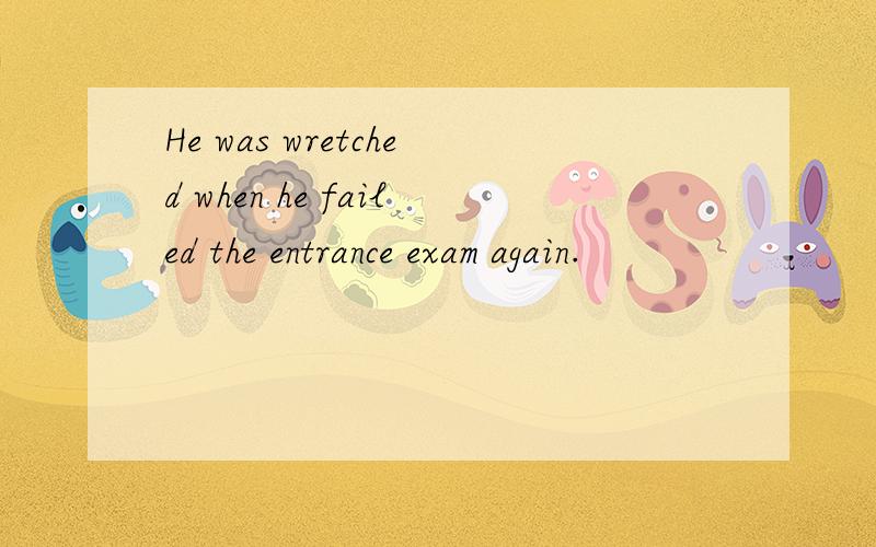 He was wretched when he failed the entrance exam again.