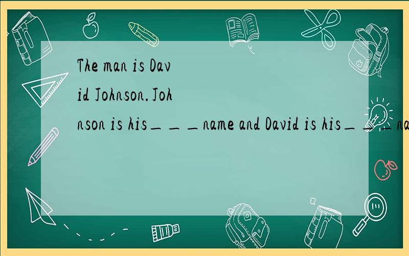 The man is David Johnson.Johnson is his___name and David is his___name.A.family,first B.first,family C.first.last D.last,first