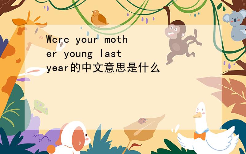 Were your mother young last year的中文意思是什么
