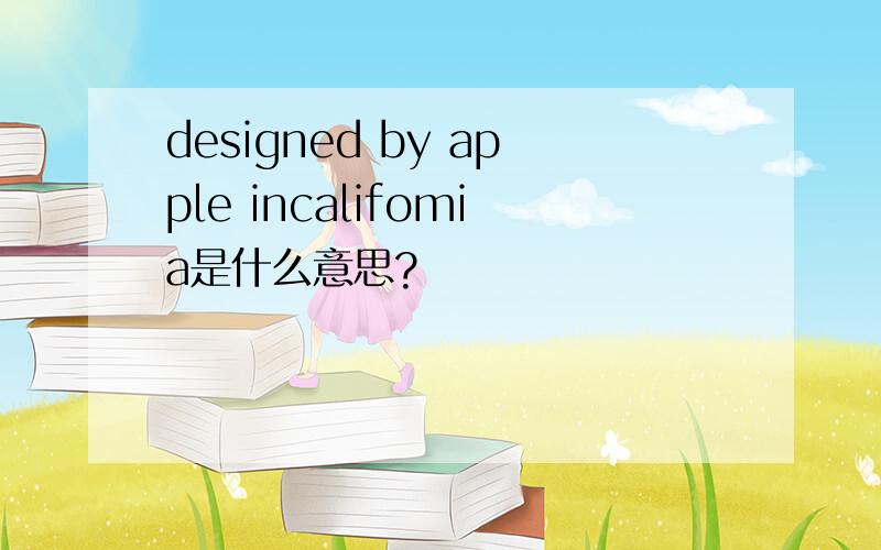 designed by apple incalifomia是什么意思?