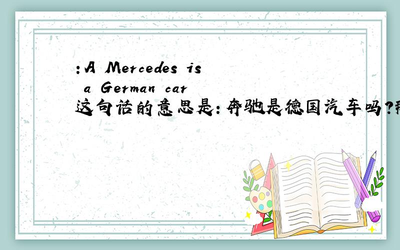 ：A Mercedes is a German car 这句话的意思是：奔驰是德国汽车吗?那前面的 A 起到什么作用呢?还有 ：First Things First