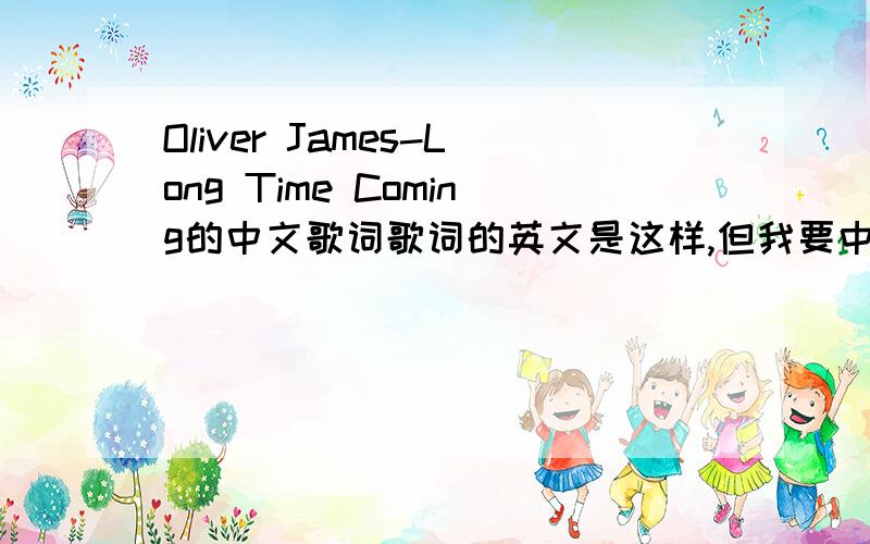 Oliver James-Long Time Coming的中文歌词歌词的英文是这样,但我要中文的（或者你们帮我翻译一下）Everybody wants to be lovedevery once in a whilewe all need someone to hold on tojust like a helpless childyeah can you whisper