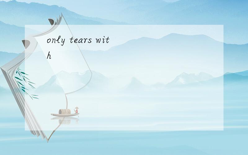 only tears with