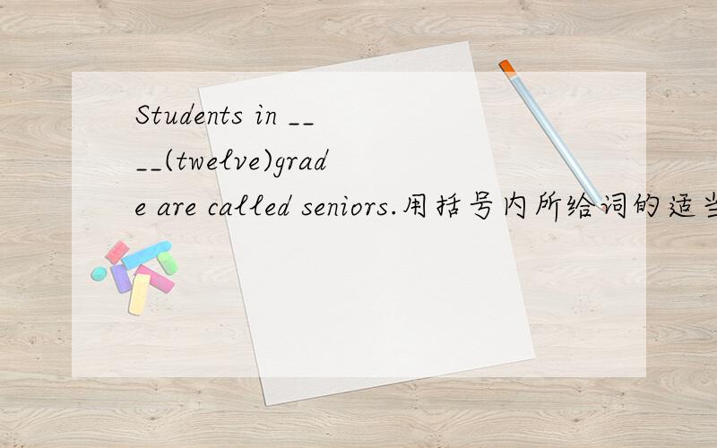 Students in ____(twelve)grade are called seniors.用括号内所给词的适当形式填空