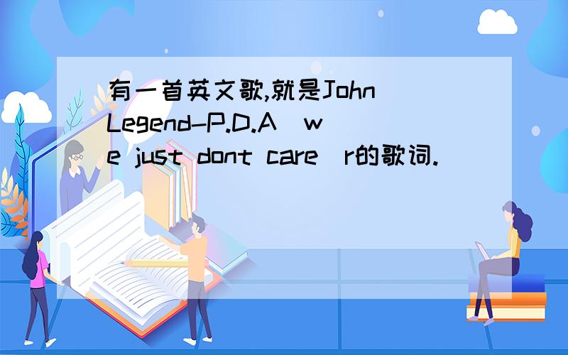 有一首英文歌,就是John Legend-P.D.A(we just dont care)r的歌词.