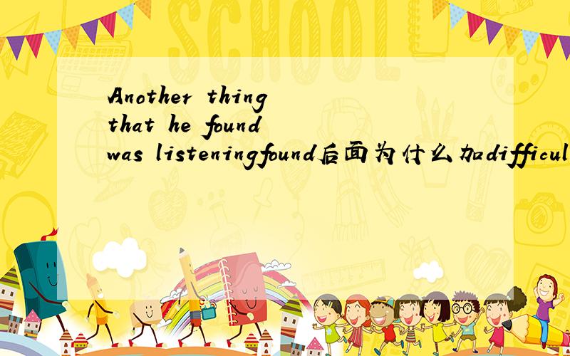 Another thing that he found was listeningfound后面为什么加difficult不加difficultly