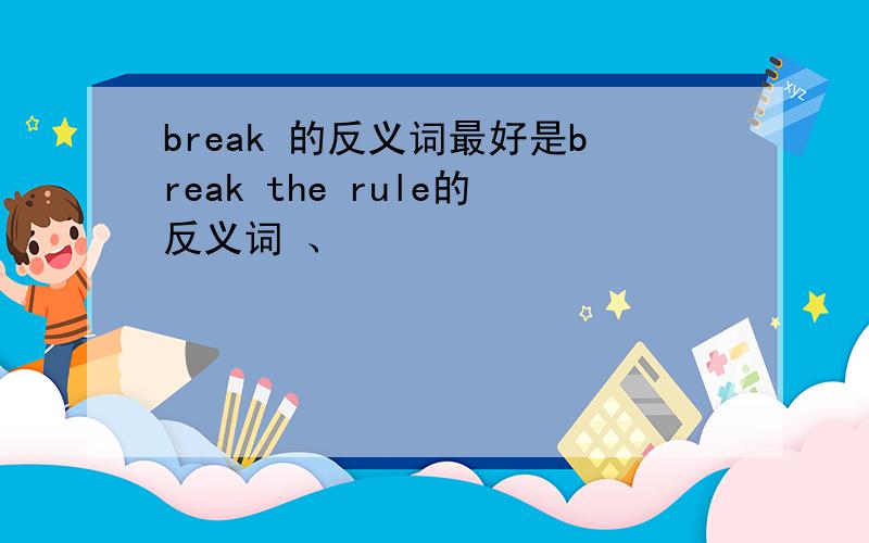 break 的反义词最好是break the rule的反义词 、