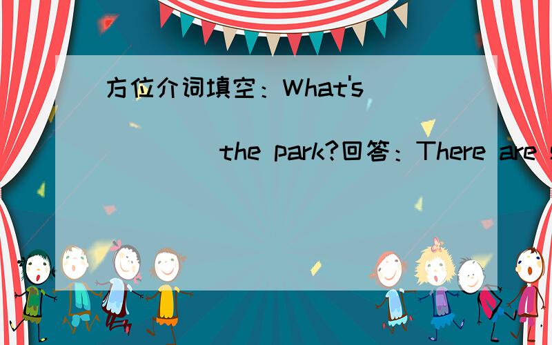 方位介词填空：What's ____ ____ ____ ____the park?回答：There are some boats.