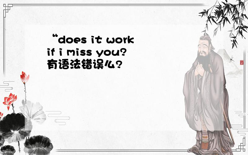 “does it work if i miss you?有语法错误么?
