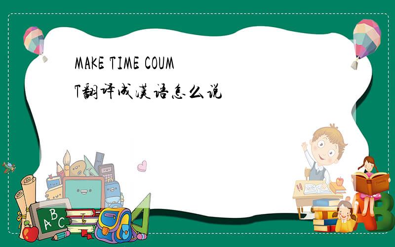 MAKE TIME COUMT翻译成汉语怎么说
