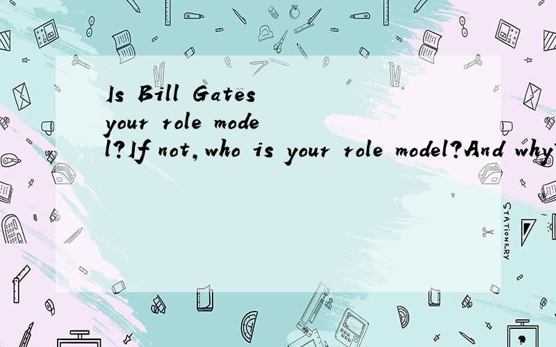 Is Bill Gates your role model?If not,who is your role model?And why?