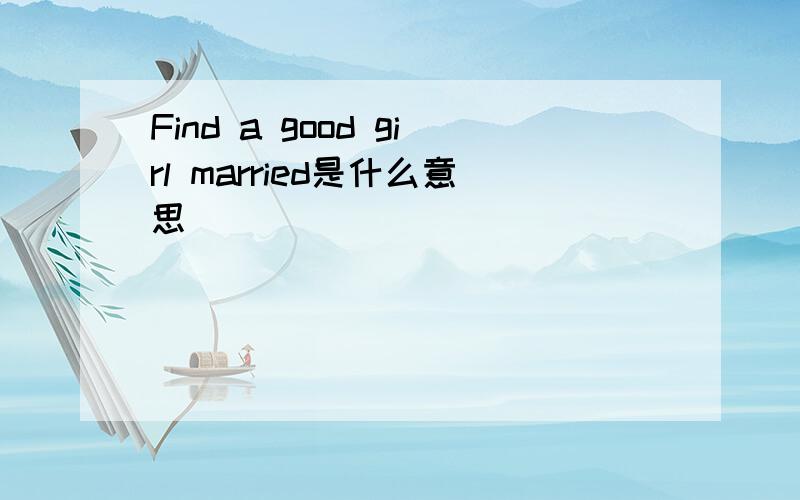 Find a good girl married是什么意思