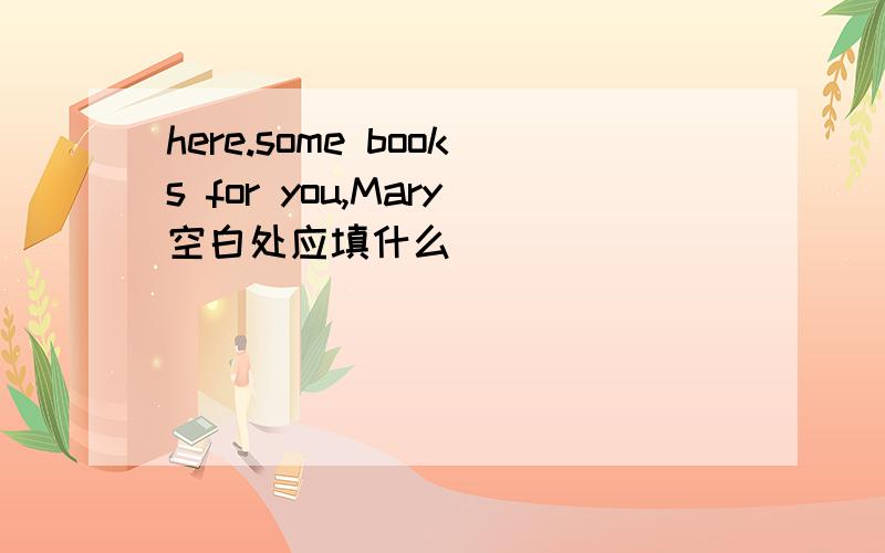 here.some books for you,Mary空白处应填什么